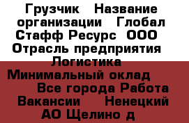 Грузчик › Название организации ­ Глобал Стафф Ресурс, ООО › Отрасль предприятия ­ Логистика › Минимальный оклад ­ 25 000 - Все города Работа » Вакансии   . Ненецкий АО,Щелино д.